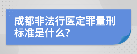 成都非法行医定罪量刑标准是什么？