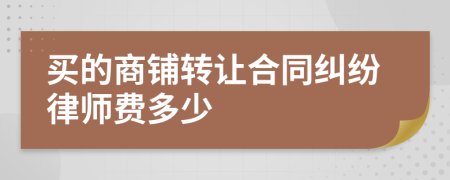 买的商铺转让合同纠纷律师费多少