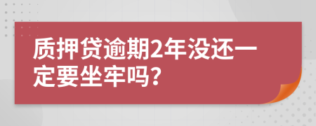 质押贷逾期2年没还一定要坐牢吗？