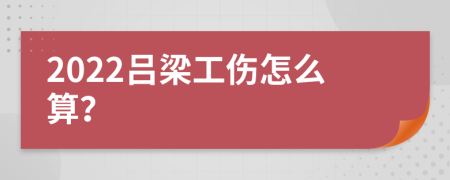 2022吕梁工伤怎么算？