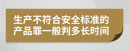 生产不符合安全标准的产品罪一般判多长时间