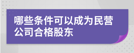 哪些条件可以成为民营公司合格股东