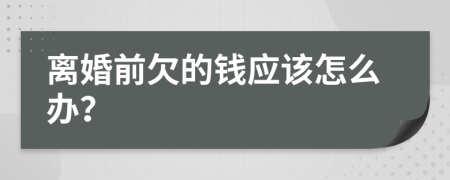 离婚前欠的钱应该怎么办？
