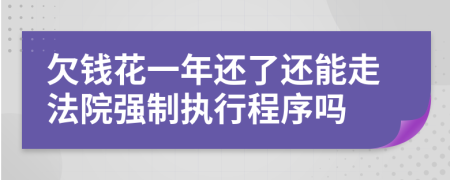 欠钱花一年还了还能走法院强制执行程序吗