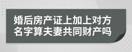 婚后房产证上加上对方名字算夫妻共同财产吗