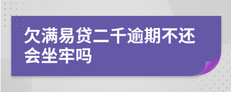 欠满易贷二千逾期不还会坐牢吗