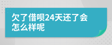 欠了借呗24天还了会怎么样呢