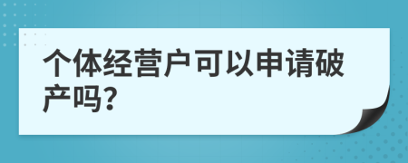 个体经营户可以申请破产吗？