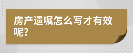 房产遗嘱怎么写才有效呢?