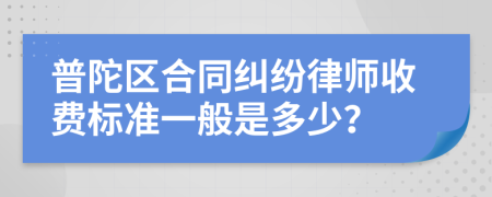 普陀区合同纠纷律师收费标准一般是多少？