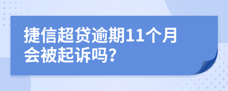 捷信超贷逾期11个月会被起诉吗？