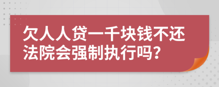 欠人人贷一千块钱不还法院会强制执行吗？