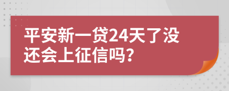 平安新一贷24天了没还会上征信吗？