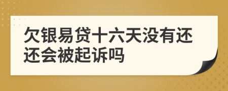 欠银易贷十六天没有还还会被起诉吗