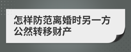 怎样防范离婚时另一方公然转移财产