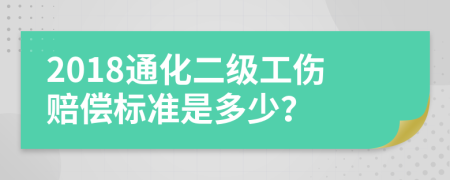 2018通化二级工伤赔偿标准是多少？