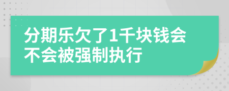 分期乐欠了1千块钱会不会被强制执行