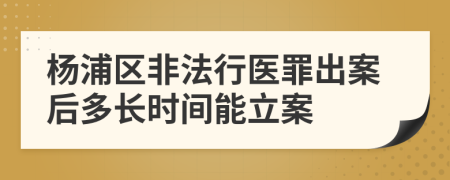 杨浦区非法行医罪出案后多长时间能立案