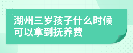 湖州三岁孩子什么时候可以拿到抚养费
