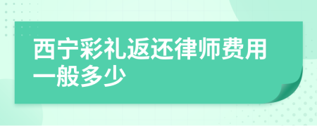 西宁彩礼返还律师费用一般多少