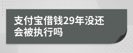 支付宝借钱29年没还会被执行吗