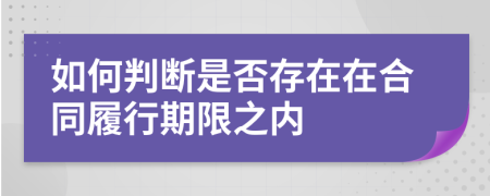 如何判断是否存在在合同履行期限之内