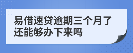 易借速贷逾期三个月了还能够办下来吗