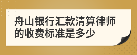 舟山银行汇款清算律师的收费标准是多少