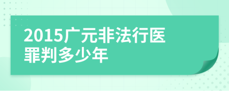 2015广元非法行医罪判多少年