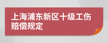 上海浦东新区十级工伤赔偿规定