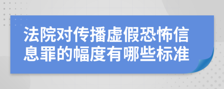 法院对传播虚假恐怖信息罪的幅度有哪些标准