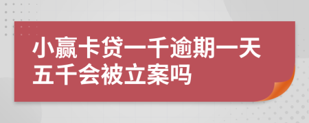 小赢卡贷一千逾期一天五千会被立案吗