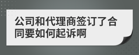 公司和代理商签订了合同要如何起诉啊