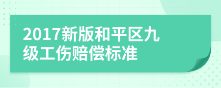 2017新版和平区九级工伤赔偿标准