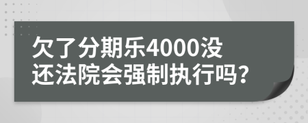 欠了分期乐4000没还法院会强制执行吗？