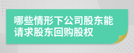 哪些情形下公司股东能请求股东回购股权