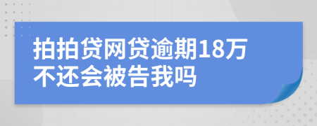 拍拍贷网贷逾期18万不还会被告我吗