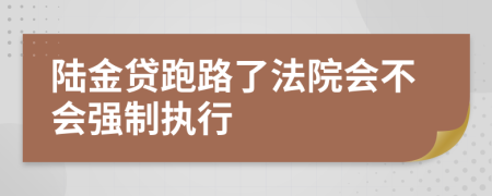 陆金贷跑路了法院会不会强制执行