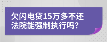 欠闪电贷15万多不还法院能强制执行吗？