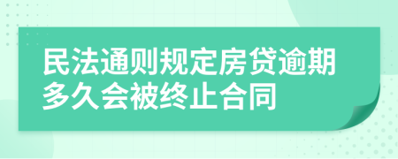 民法通则规定房贷逾期多久会被终止合同