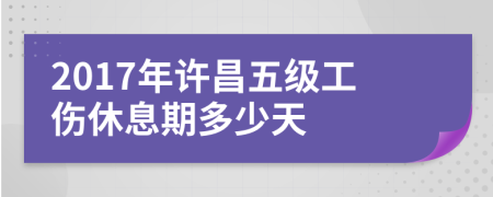 2017年许昌五级工伤休息期多少天