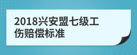 2018兴安盟七级工伤赔偿标准