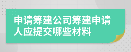 申请筹建公司筹建申请人应提交哪些材料