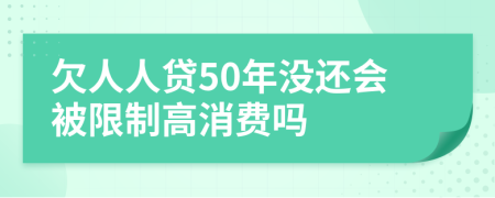 欠人人贷50年没还会被限制高消费吗