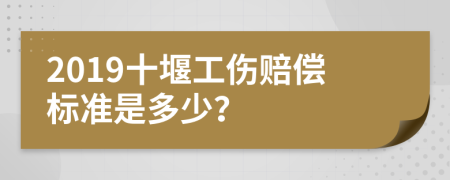 2019十堰工伤赔偿标准是多少？