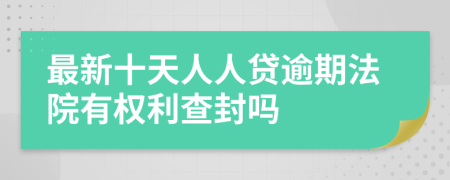 最新十天人人贷逾期法院有权利查封吗