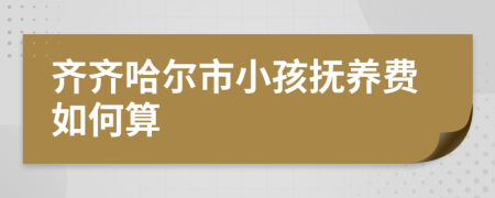 齐齐哈尔市小孩抚养费如何算