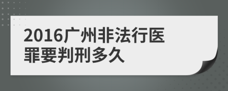 2016广州非法行医罪要判刑多久