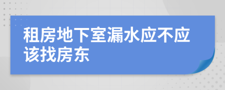 租房地下室漏水应不应该找房东