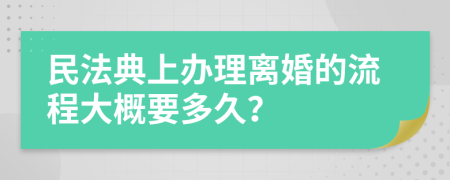 民法典上办理离婚的流程大概要多久？